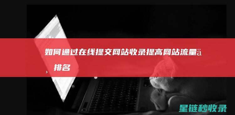 如何通过在线提交网站收录提高网站流量与排名 (如何通过在线查询系统确认建档立卡户?)
