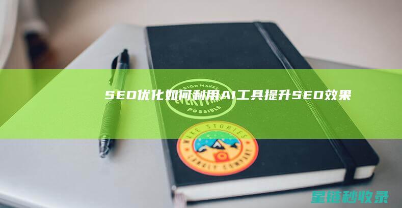 SEO优化：如何利用AI工具提升SEO效果 (SEO优化是啥)