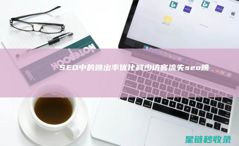 SEO中的跳出率优化：减少访客流失 (seo跳出率)