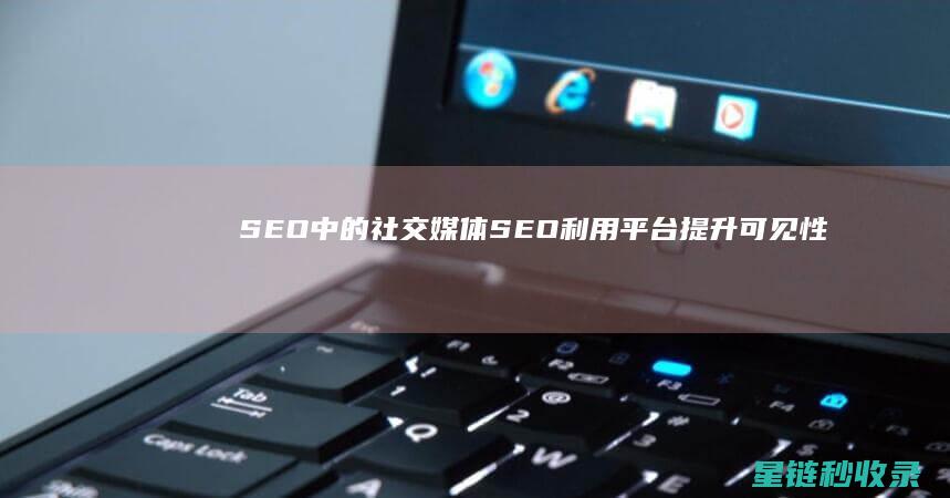 SEO中的社交媒体SEO：利用平台提升可见性 (seo、sem)