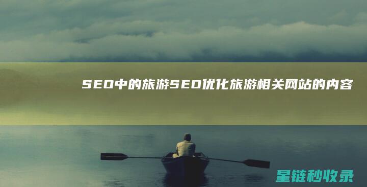 SEO中的旅游SEO：优化旅游相关网站的内容 (旅游seo整站优化)