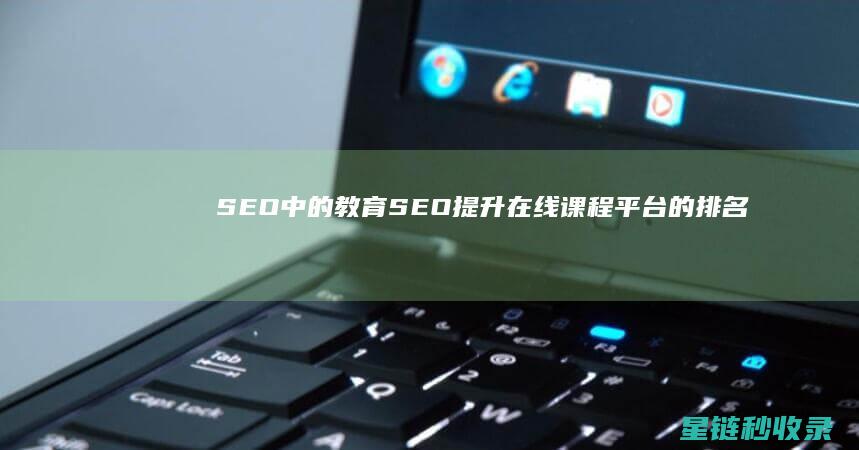 SEO中的教育SEO：提升在线课程平台的排名 (seo教学视频教程)
