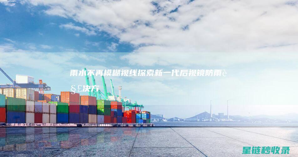 雨水不再模糊视线：探索新一代后视镜防雨解决方案 (雨水不再模糊歌词)