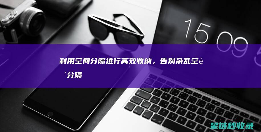 利用空间分隔进行高效收纳，告别杂乱 (空间分隔的方法)