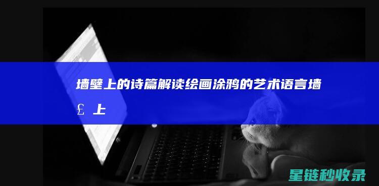 墙壁上的诗篇：解读绘画涂鸦的艺术语言 (墙壁上的诗有哪些)