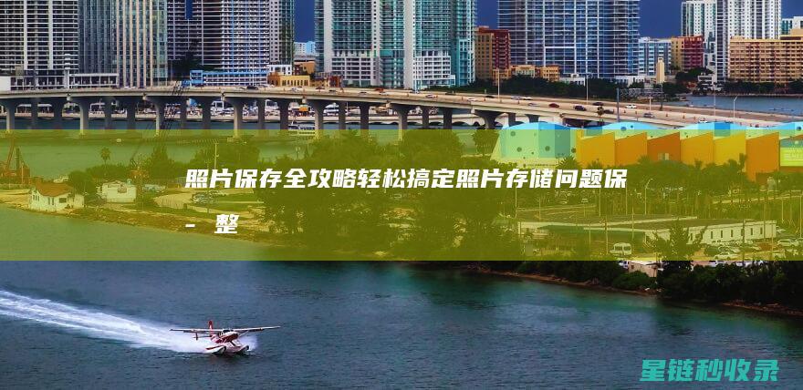 照片保存全攻略：轻松搞定照片存储问题 (保存整张照片)