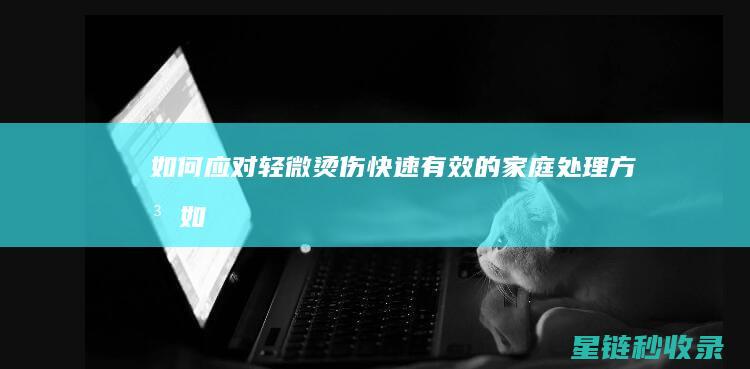 如何应对轻微烫伤：快速有效的家庭处理方法 (如何应对轻微的刮蹭事故和对方讹诈?)
