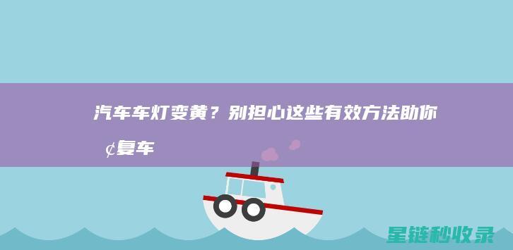 汽车车灯变黄？别担心！这些有效方法助你恢复车灯原貌 (汽车车灯变黄了怎么恢复一下)