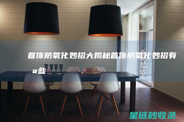 首饰防氧化妙招大揭秘 (首饰防氧化妙招有哪些)