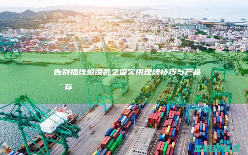 告别插线板凌乱之困：实用理线技巧与产品推荐 (插线板安全使用方法)