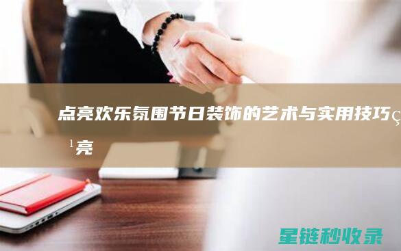 点亮欢乐氛围：节日装饰的艺术与实用技巧 (点亮欢乐氛围的歌曲)