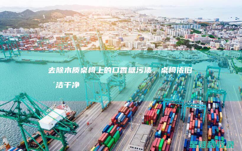 去除木质桌椅上的口香糖污渍，桌椅依旧整洁干净 (去除木质桌椅异味)