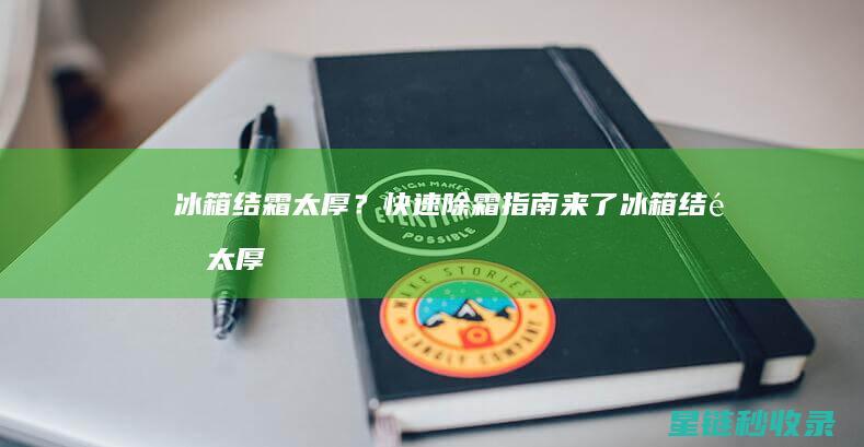 冰箱结霜太厚？快速除霜指南来了 (冰箱结霜太厚了怎么办应调几档)