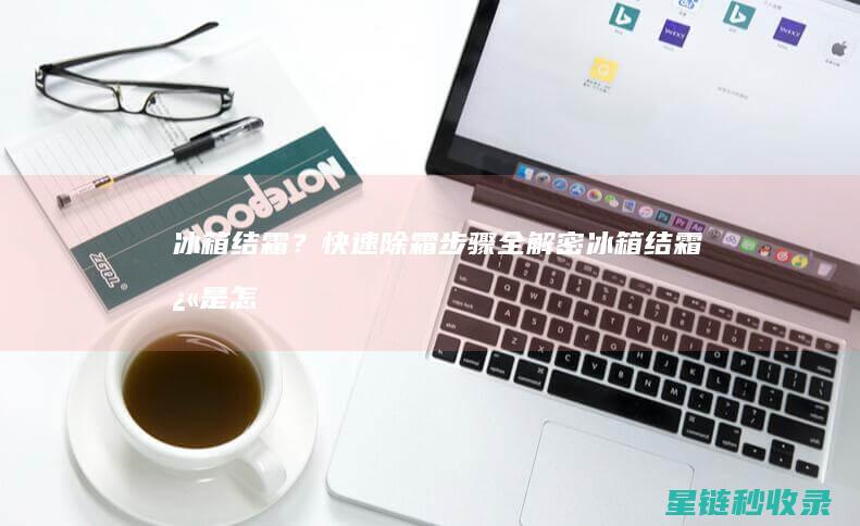 冰箱结霜？快速除霜步骤全解密 (冰箱结霜快是怎么回事)
