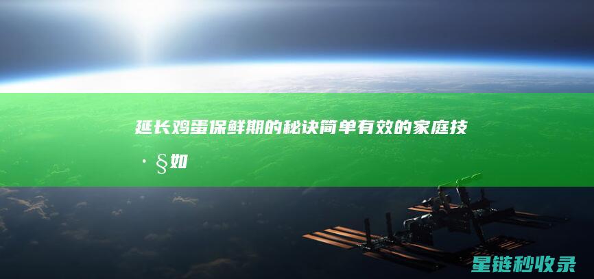 延长鸡蛋保鲜期的秘诀：简单有效的家庭技巧 (如何延长鸡蛋的保存时间)