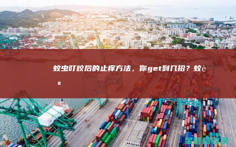 蚊虫叮咬后的止痒方法，你get到几招？ (蚊虫叮咬后的黑印子怎么去除)