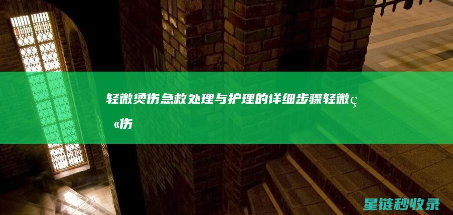 轻微烫伤：急救处理与护理的详细步骤 (轻微烫伤急救方法)