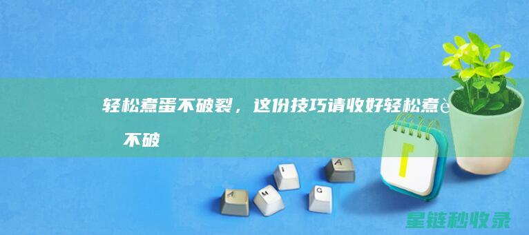 轻松煮蛋不破裂，这份技巧请收好 (轻松煮蛋不破的原因)