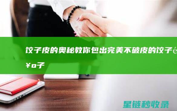 饺子皮的奥秘：教你包出完美不破皮的饺子 (饺子皮有什么用)