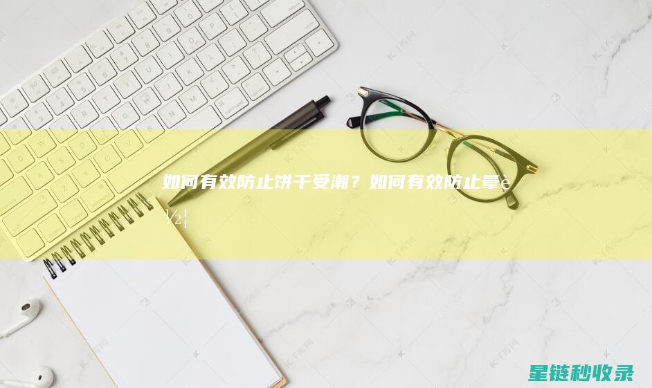 如何有效防止饼干受潮？ (如何有效防止晕车)