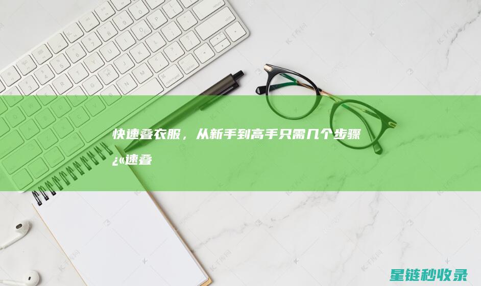 快速叠衣服，从新手到高手只需几个步骤 (快速叠衣服的方法)