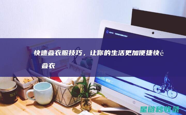 快速叠衣服技巧，让你的生活更加便捷 (快速叠衣服技巧)