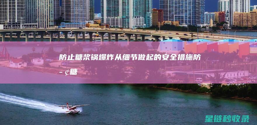 防止糖浆锅爆炸：从细节做起的安全措施 (防止糖浆锅爆炸的方法)
