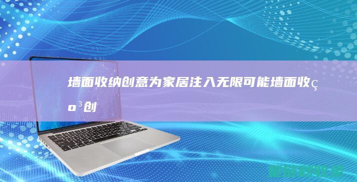 墙面收纳创意：为家居注入无限可能 (墙面收纳创意图片)